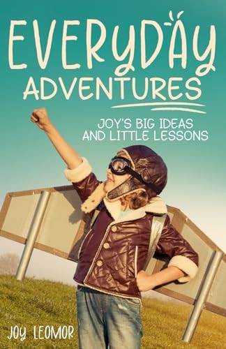 Everyday Adventures Joy's Big Ideas and Little Lessons