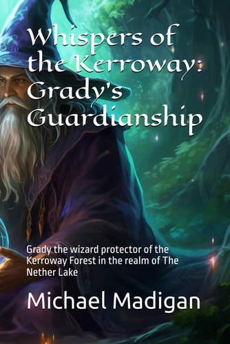 Whispers of the Kerroway Grady's Guardianship: Grady the Wizard Protector of the Kerroway Forest in the Realm of The Nether Lake