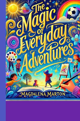 "The Magic of Everyday Adventures" "A Collection of Whimsical Tales for Curious Minds"