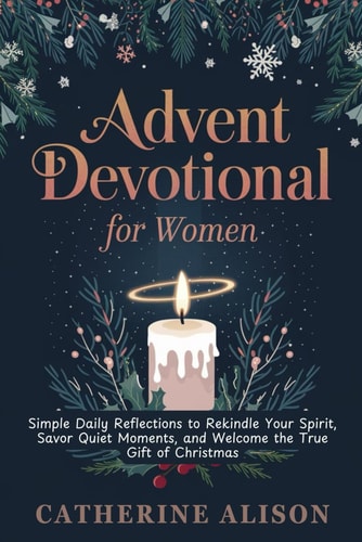 Advent Devotional for Women Simple Daily Reflections to Rekindle Your Spirit, Savor Quiet Moments, and Welcome the True Gift of Christmas