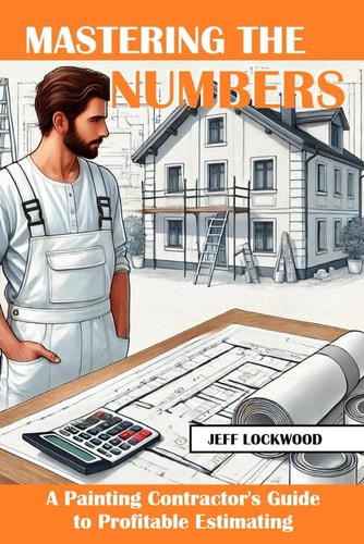 Mastering the Numbers A Painting Contractor's Guide to Profitable Estimating