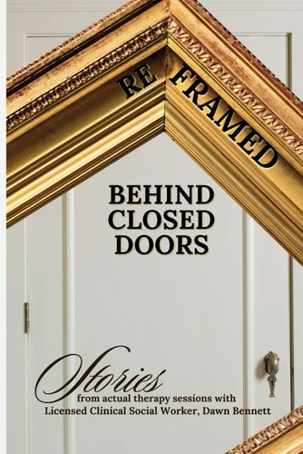 Reframed Behind Closed Doors: Stories from Actual Therapy Sessions with Licensed Clinical Social Worker, Dawn Bennett