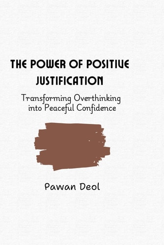 The Power of Positive Justification Transforming Overthinking Into Peaceful Confidence