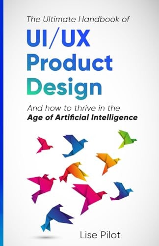 The Ultimate Handbook of UI/UX Product Design How to Thrive in the Age of Artificial Intelligence
