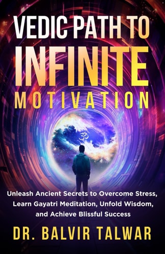 Vedic Path to Infinite Motivation Unleash Ancient Secrets to Overcome Stress, Learn Gayatri Meditation, Unfold Wisdom, and Achieve Blissful Success