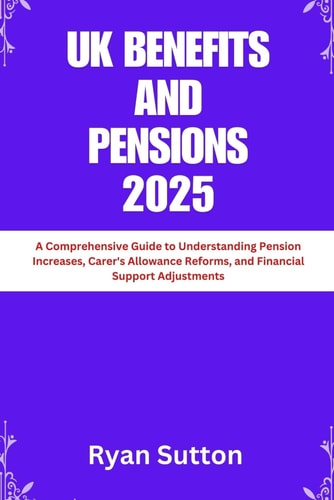 UK Benefits and Pensions 2025 A Comprehensive Guide to Understanding Pension Increases, Carer's Allowance Reforms, and Financial Support Adjustments