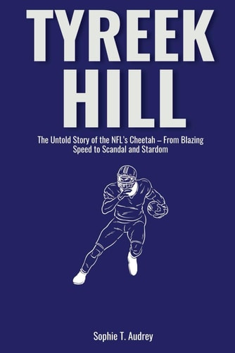 Tyreek Hill The Untold Story of the NFL's Cheetah - From Blazing Speed to Scandal and Stardom