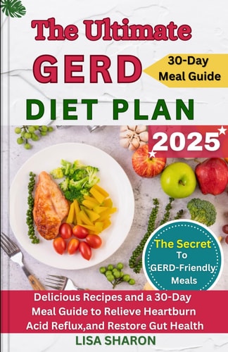The Ultimate GERD Diet Plan Delicious Recipes and a 30-Day Meal Guide to Relieve Heartburn, Acid Reflux, and Restore Gut Health