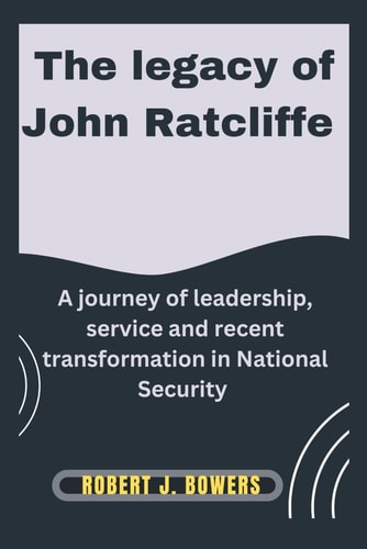 The Legacy of John Ratcliffe A Journey of Leadership, Service, and Recent Transformations in National Security