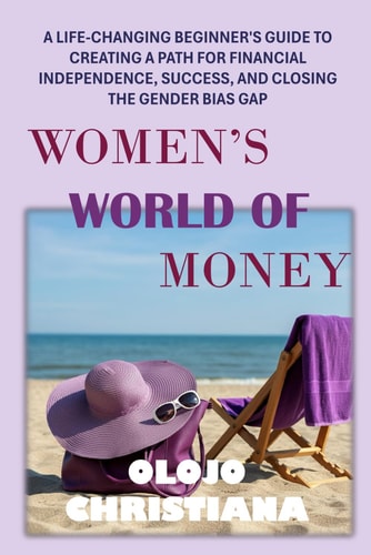 Women's World of Money A Life-Changing Beginner's Guide to Creating a Path for Financial Independence, Success, and Closing the Gender Bias Gap