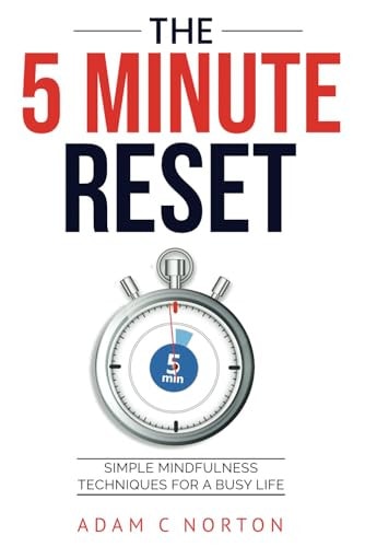 The Five-Minute Reset Simple Mindfulness Techniques for a Busy Life: Quick Practices to Reduce Stress and Enhance Well-being