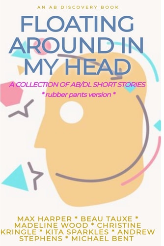 Floating Around In My Head (Vol 1) Rubber Pants Version An ABDL/Diaper/adult Baby Short Story Collection