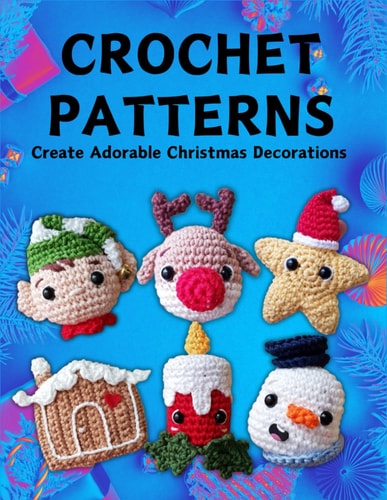 Crochet Patterns Create Adorable Christmas Decorations: Step-by-Step Patterns for Easy Christmas Crochet Ornaments for Beginners