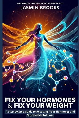 Fix Your Hormones and Fix Your Weight A Step-by-Step Guide to Resetting Your Hormones and Sustainable Fat Loss