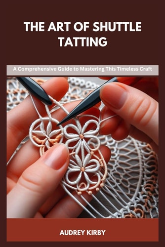 The Art of Shuttle Tatting A Comprehensive Guide to Mastering This Timeless Craft