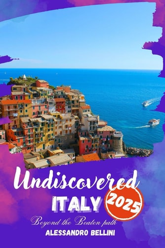 Undiscovered Italy 2025 Discover Italy's Treasures, Authentic Experiences, Scenic Routes and Memorable Journeys