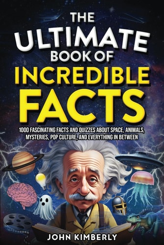 The Ultimate Book of Incredible Facts 1000 Fascinating Facts and Quizzes About Space, Animals, Mysteries, Pop Culture, and Everything in Between