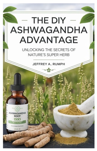 The Diy Ashwagandha Advantage Unlocking the Secrets of Nature's Super Herb
