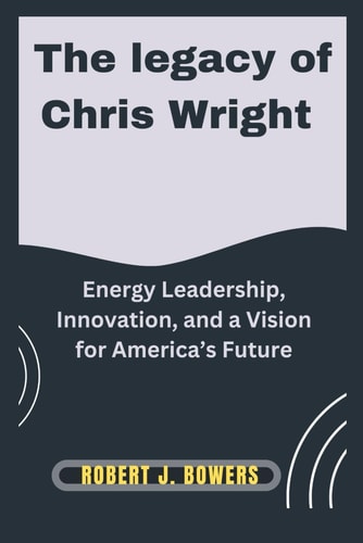 The Legacy of Chris Wright Energy Leadership, Innovation, and a Vision for America's Future