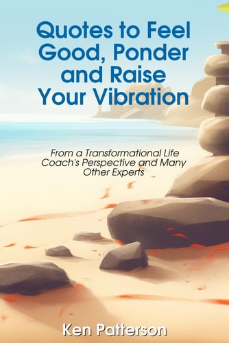 Quotes to Feel Good, Ponder and Raise Your Vibration From a Transformational Life Coach's Perspective and Many Other Experts