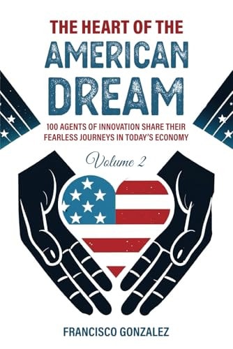 The HEART of the American Dream 100 Agents of Innovation Share Their Fearless Journeys in Today's Economy