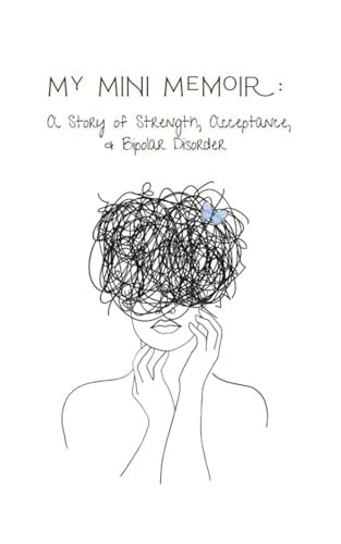 My Mini Memoir A Story of Strength, Acceptance, & Bipolar Disorder