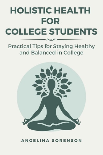 Holistic Health for College Students Practical Tips for Staying Healthy and Balanced in College