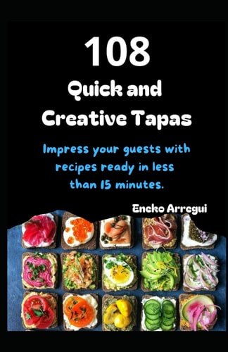 108 Quick and Creative Tapas Impress Your Guests with Recipes Ready in Less Than 15 Minutes. Easy Tapas in an Flash.