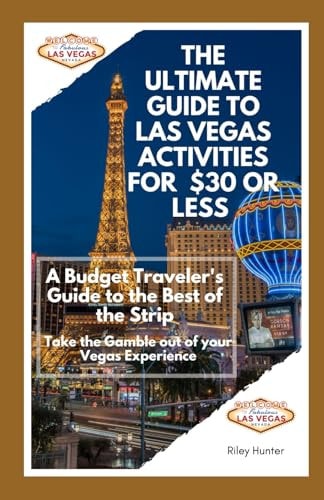 The Ultimate Guide to Las Vegas Activities for $30 Or Less A Budget Traveler's Guide to the Best of the Strip: Take the Gamble Out of Your Vegas Experience