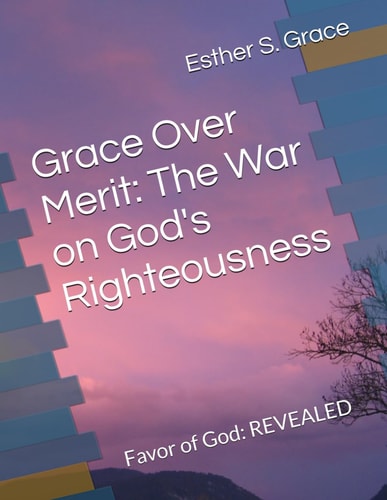 Grace Over Merit The War on God's Righteousness: Favor of God: REVEALED