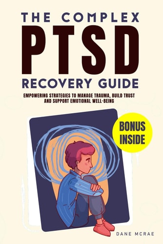 The Complex PTSD Recovery Guide Empowering Strategies to Manage Trauma, Build Trust and Support Emotional Well-being