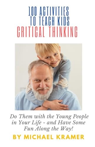 100 Activities to Teach Kids Critical Thinking Do Them with the Young People in Your Life - and Have Some Fun Along the Way!