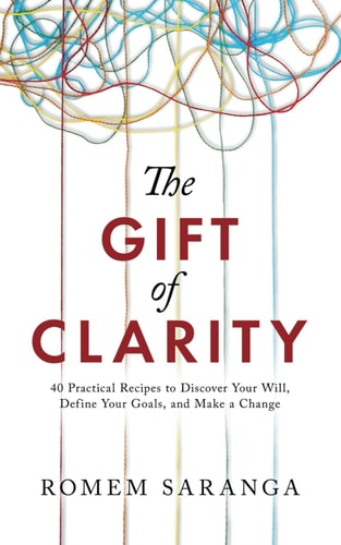 The Gift of Clarity 40 Practical Recipes to Discover Your Will, Define Your Goals, and Make a Change