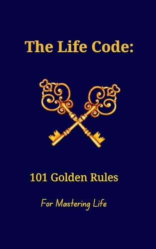 The Life Code 101 Golden Rules For Mastering Life