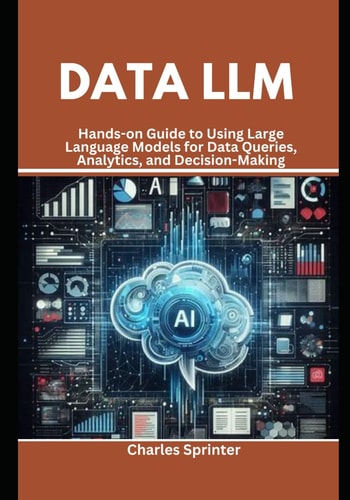 Data LLM Hands-on Guide to Using Large Language Models for Data Queries, Analytics, and Decision-Making