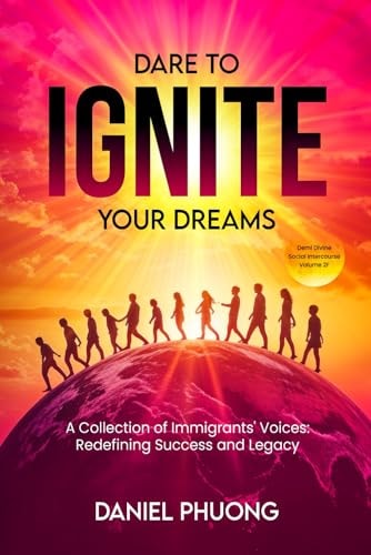Dare To Ignite Your Dreams Social Intercourse Volume 2F: A Collection Of Immigrants' Voices; Redefining Success and Legacy