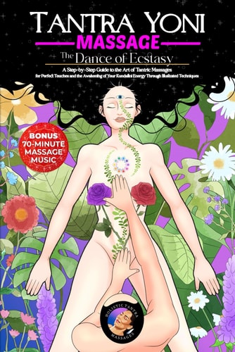 Tantra Yoni Massage the Dance of Ecstasy A Step-by-Step Guide to the Art of Tantric Massages, for Perfect Touches and the Awakening of Your Kundalini Energy Through Illustrated Techniques