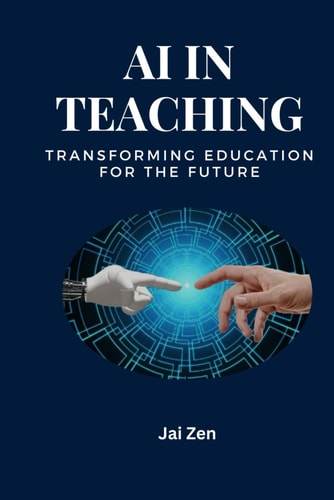 AI in Teaching Transforming Education for the Future: Transforming Education: Harnessing AI for Personalized Learning, Enhanced Teaching, and a Smarter Future