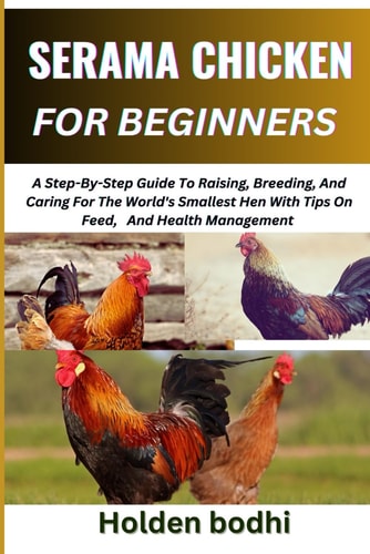 Serama Chicken Farming for Beginner A Step-By-Step Guide To Raising, Breeding, And Caring For The World's Smallest Hen With Tips On Feed, And Health Management