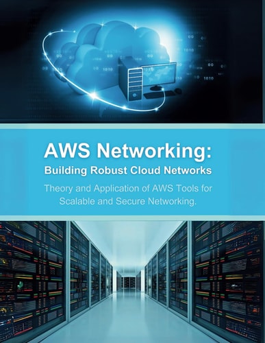 AWS Networking Building Robust Cloud Networks: Theory and Application of AWS Tools for Scalable and Secure Networking
