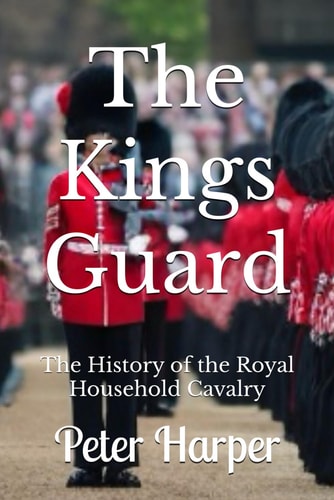 The Kings Guard The History of the Royal Household Cavalry