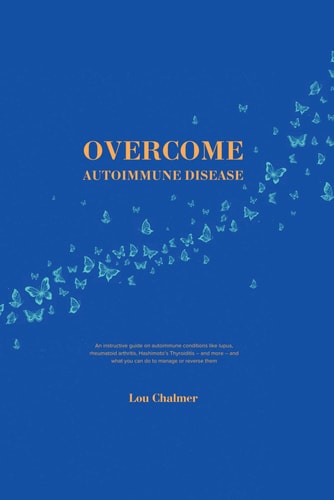 Overcome Autoimmune Disease An Instructive Guide on Autoimmune Conditions Like Lupus, Rheumatoid Arthritis, Hashimoto's Thyroiditis - and More - and what You Can Do to Manage Or Reverse Them