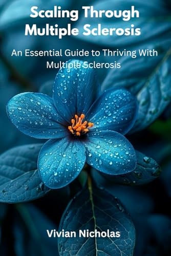 Scaling Through Multiple Sclerosis An Essential Guide To Thriving With Multiple Sclerosis