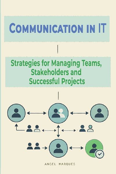 Communication in IT: Strategies for Managing Teams,  Stakeholders and  Successful Projects
