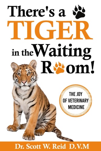 There's a Tiger in the Waiting Room! The Joy of Veterinary Medicine