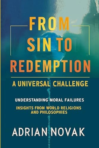 From Sin to Redemption A UNIVERSAL CHALLENGE: Understanding Moral Failures - Insights from World Religions and Philosophies