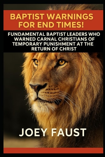Baptist Warnings for End Times! Fundamental Baptist Leaders Who Warned Carnal Christians of Temporary Punishment at the Return of Christ