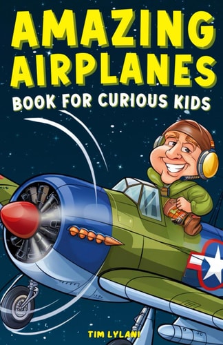 Amazing Airplanes Book for Curious Kids Dive Into the Fascinating World of Aviation, Legendary Pilots, and Thrilling Flight Mysteries!