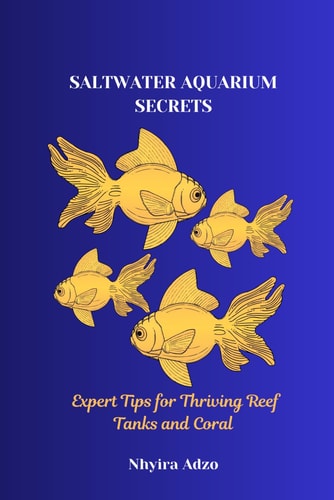 Saltwater Aquarium Secrets Expert Tips for Thriving Reef Tanks and Coral