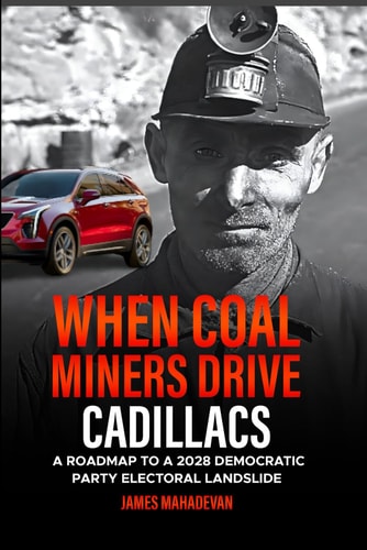 When Coal Miners Drive Cadillacs A Roadmap to a 2028 Democratic Party Electoral Landslide.